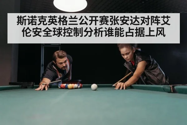 斯诺克英格兰公开赛张安达对阵艾伦安全球控制分析谁能占据上风