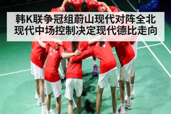 韩K联争冠组蔚山现代对阵全北现代中场控制决定现代德比走向