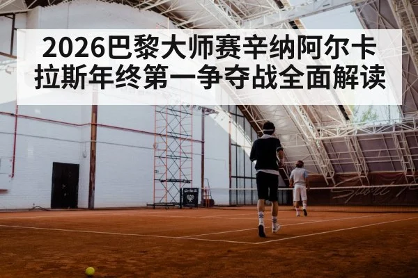 2026巴黎大师赛辛纳阿尔卡拉斯年终第一争夺战全面解读