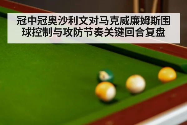 冠中冠奥沙利文对马克威廉姆斯围球控制与攻防节奏关键回合复盘