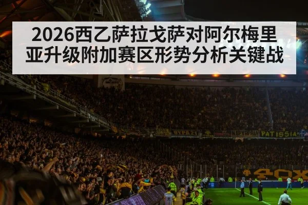 2026西乙萨拉戈萨对阿尔梅里亚升级附加赛区形势分析关键战