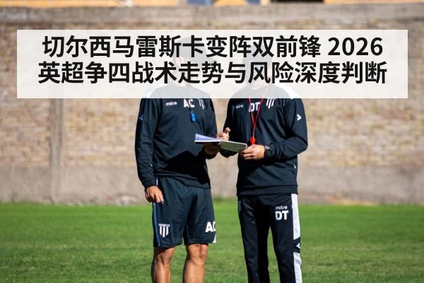 切尔西马雷斯卡变阵双前锋 2026英超争四战术走势与风险深度判断