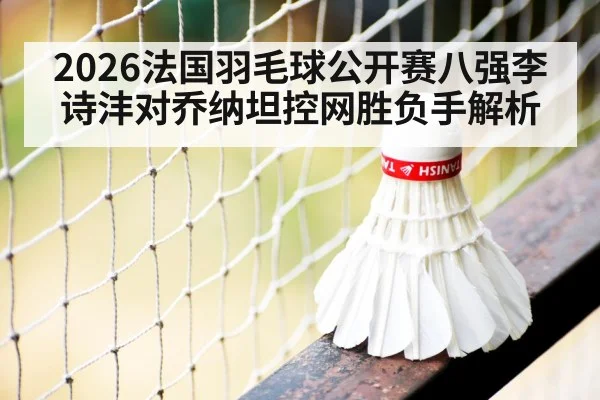 2026法国羽毛球公开赛八强李诗沣对乔纳坦控网胜负手解析