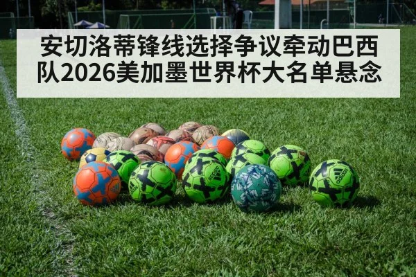 安切洛蒂锋线选择争议牵动巴西队2026美加墨世界杯大名单悬念