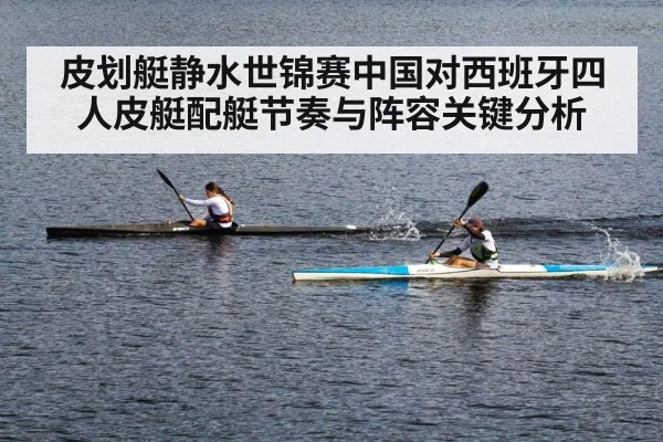 皮划艇静水世锦赛中国对西班牙四人皮艇配艇节奏与阵容关键分析